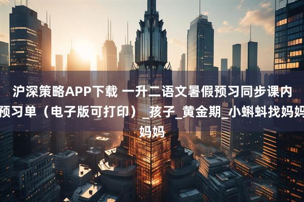 沪深策略APP下载 一升二语文暑假预习同步课内预习单（电子版可打印）_孩子_黄金期_小蝌蚪找妈妈