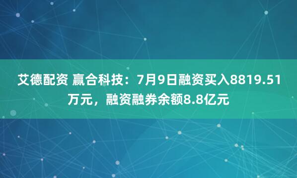 艾德配资 赢合科技：7月9日融资买入8819.51万元，融资融券余额8.8亿元
