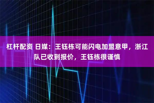 杠杆配资 日媒：王钰栋可能闪电加盟意甲，浙江队已收到报价，王钰栋很谨慎