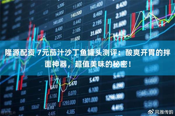 隆源配资 7元茄汁沙丁鱼罐头测评：酸爽开胃的拌面神器，超值美味的秘密！