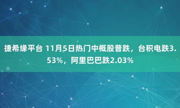 捷希缘平台 11月5日热门中概股普跌，台积电跌3.53%，阿里巴巴跌2.03%