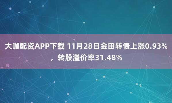 大咖配资APP下载 11月28日金田转债上涨0.93%，转股溢价率31.48%