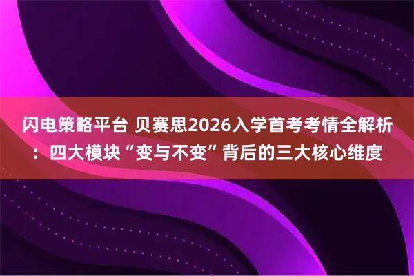 闪电策略平台 贝赛思2026入学首考考情全解析：四大模块“变与不变”背后的三大核心维度