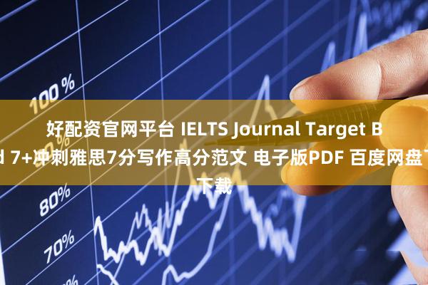 好配资官网平台 IELTS Journal Target Band 7+冲刺雅思7分写作高分范文 电子版PDF 百度网盘下载