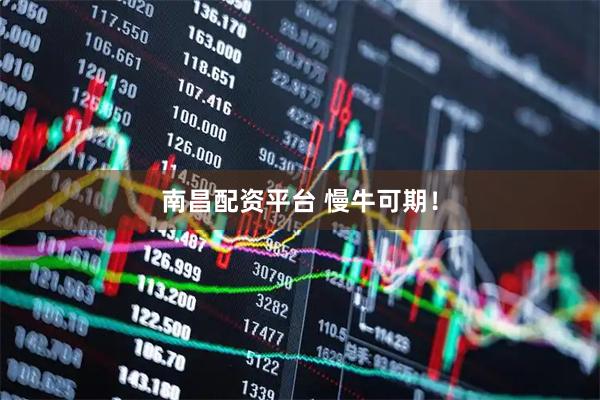 南昌配资平台 慢牛可期！