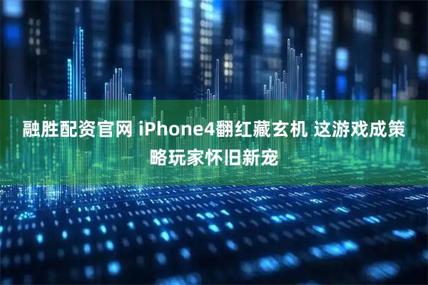 融胜配资官网 iPhone4翻红藏玄机 这游戏成策略玩家怀旧新宠