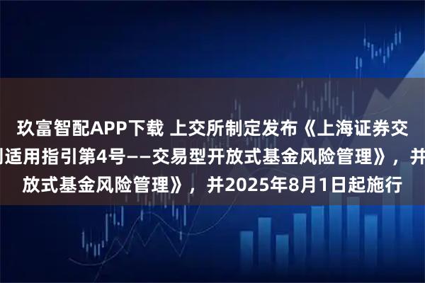 玖富智配APP下载 上交所制定发布《上海证券交易所基金自律监管规则适用指引第4号——交易型开放式基金风险管理》，并2025年8月1日起施行