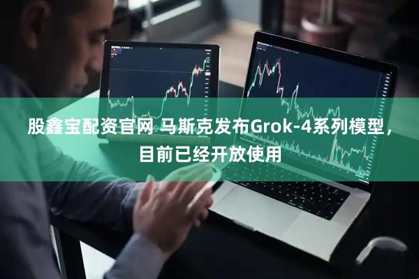 股鑫宝配资官网 马斯克发布Grok-4系列模型，目前已经开放使用