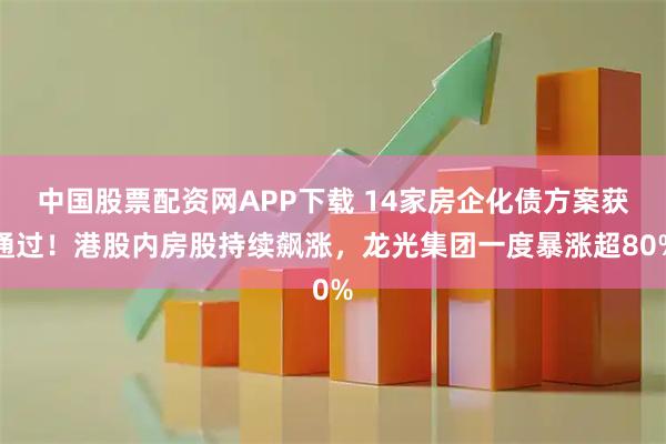 中国股票配资网APP下载 14家房企化债方案获通过！港股内房股持续飙涨，龙光集团一度暴涨超80%