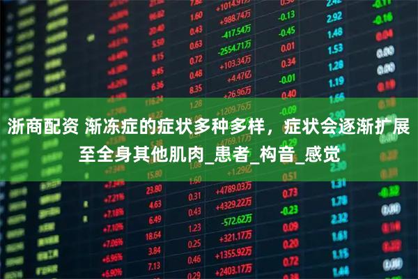 浙商配资 渐冻症的症状多种多样，症状会逐渐扩展至全身其他肌肉_患者_构音_感觉