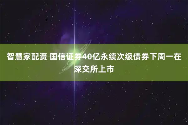 智慧家配资 国信证券40亿永续次级债券下周一在深交所上市
