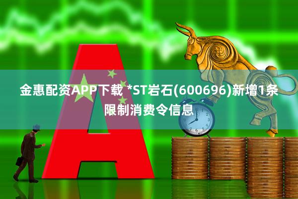 金惠配资APP下载 *ST岩石(600696)新增1条限制消费令信息