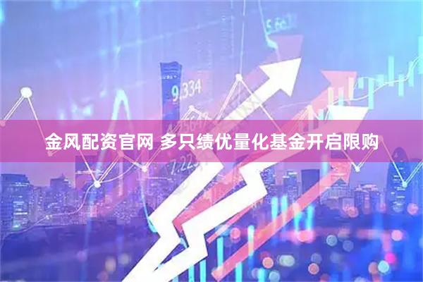 金风配资官网 多只绩优量化基金开启限购