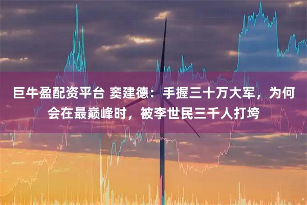 巨牛盈配资平台 窦建德：手握三十万大军，为何会在最巅峰时，被李世民三千人打垮