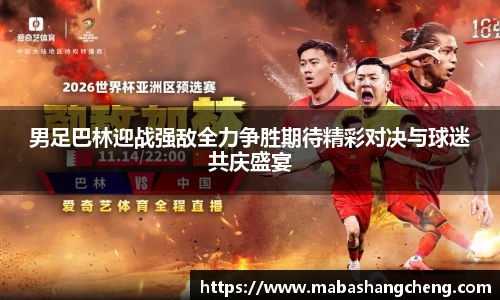 男足巴林迎战强敌全力争胜期待精彩对决与球迷共庆盛宴